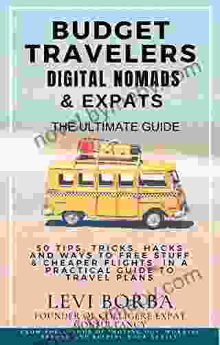 Budget Travelers Digital Nomads Expats: The Ultimate Guide: 50 Tips Tricks Hacks And Ways To Free Stuff Cheaper Flights In A Practical Guide To (The Digital Nomad Expat Mentor 2)