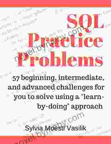 SQL Practice Problems: 57 Beginning Intermediate And Advanced Challenges For You To Solve Using A Learn By Doing Approach