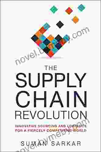 The Supply Chain Revolution: Innovative Sourcing And Logistics For A Fiercely Competitive World