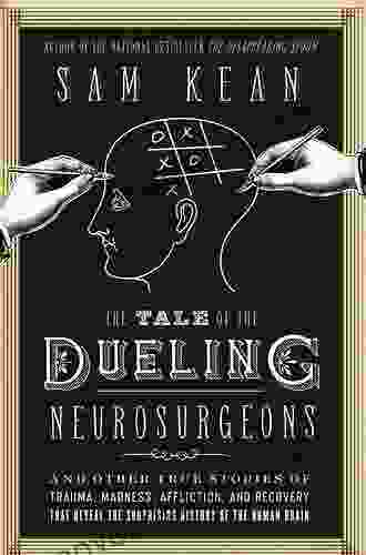 The Tale Of The Dueling Neurosurgeons: The History Of The Human Brain As Revealed By True Stories Of Trauma Madness And Recovery