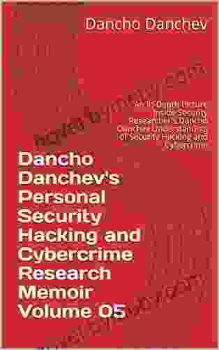 Dancho Danchev S Personal Security Hacking And Cybercrime Research Memoir Volume 05: An In Depth Picture Inside Security Researcher S Dancho Danchev Understanding Of Security Hacking And Cybercrime