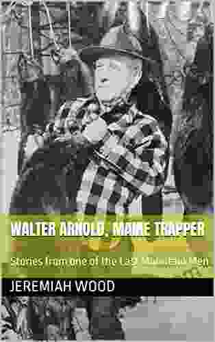 Walter Arnold Maine Trapper: Stories From One Of The Last Mountain Men