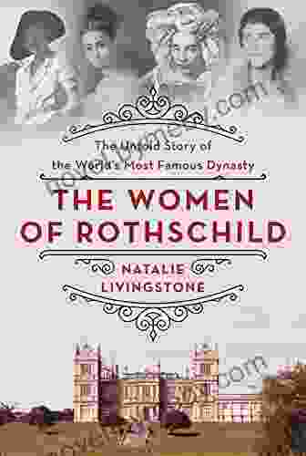 The Women Of Rothschild: The Untold Story Of The World S Most Famous Dynasty