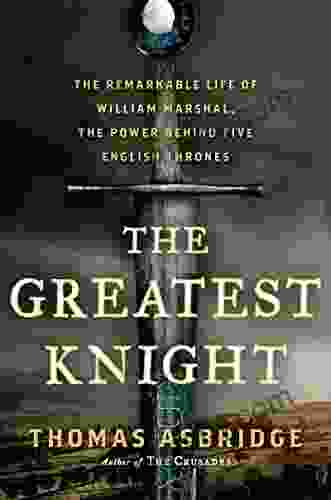 The Greatest Knight: The Remarkable Life of William Marshal the Power Behind Five English Thrones