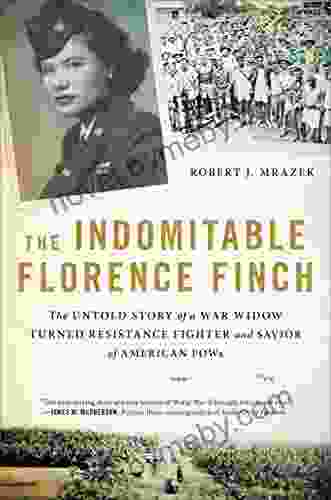 The Indomitable Florence Finch: The Untold Story Of A War Widow Turned Resistance Fighter And Savior Of American POWs