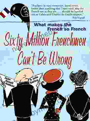 Sixty Million Frenchmen Can T Be Wrong: What Makes The French So French?